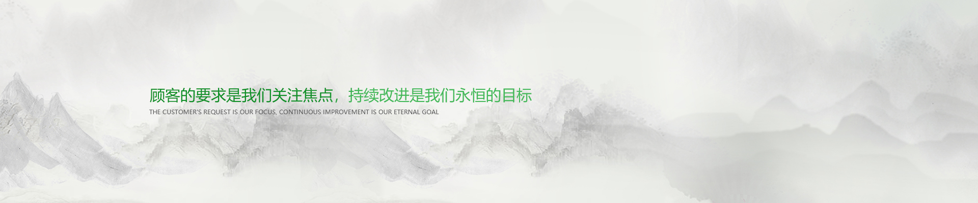 顧客的要求是我們關(guān)注焦點(diǎn)，持續(xù)改進(jìn)是我們永遠(yuǎn)的目標(biāo)。